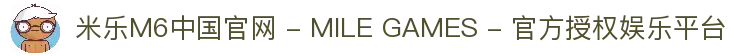 米乐M6中国官网 - MILE GAMES - 官方授权娱乐平台